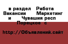  в раздел : Работа » Вакансии »  » Маркетинг и PR . Чувашия респ.,Порецкое. с.